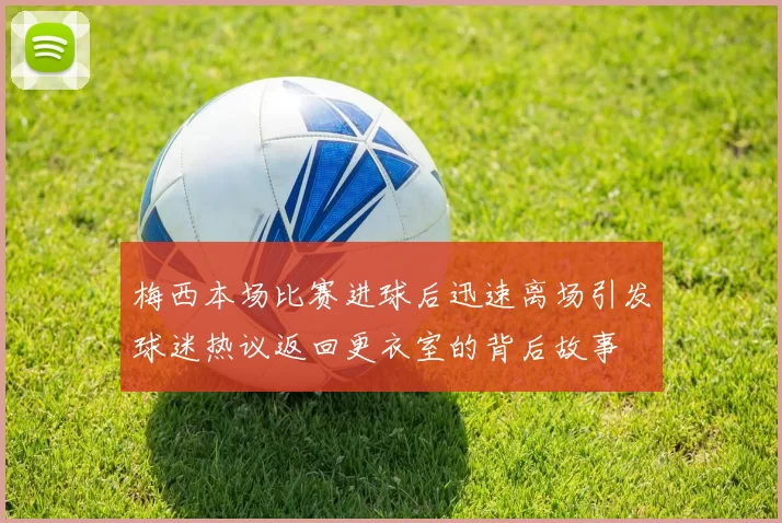 梅西本场比赛进球后迅速离场引发球迷热议返回更衣室的背后故事