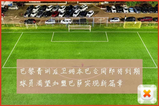 巴黎青训后卫姆本巴合同即将到期球员渴望加盟巴萨实现新篇章