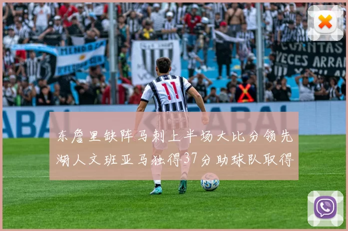 东詹里缺阵马刺上半场大比分领先湖人文班亚马独得37分助球队取得优势