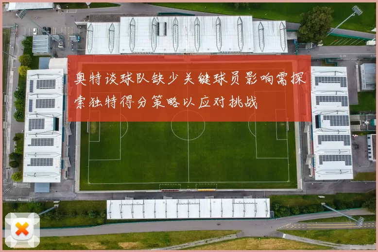 奥特谈球队缺少关键球员影响需探索独特得分策略以应对挑战