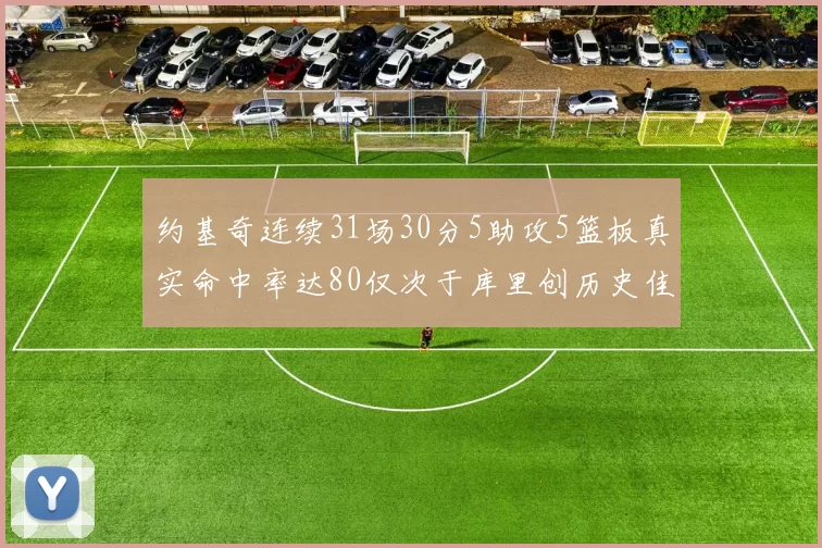 约基奇连续31场30分5助攻5篮板真实命中率达80仅次于库里创历史佳绩