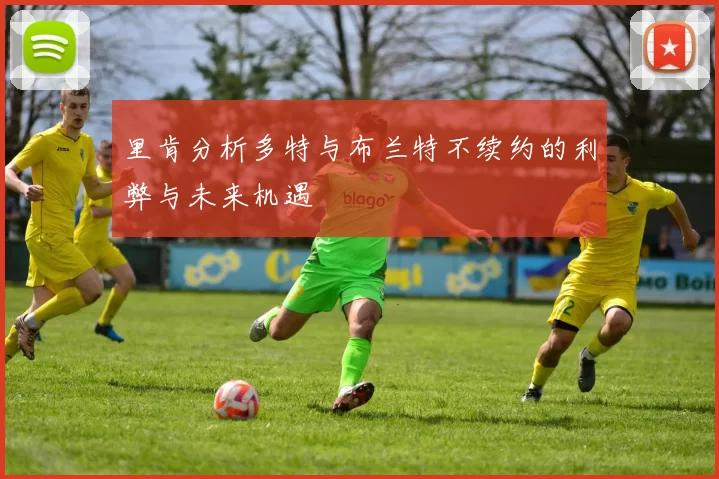 里肯分析多特与布兰特不续约的利弊与未来机遇