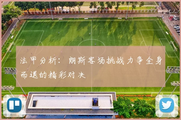 法甲分析：朗斯客场挑战力争全身而退的精彩对决