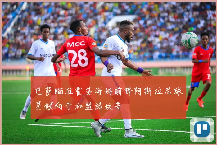 巴萨瞄准霍芬海姆前锋阿斯拉尼球员倾向于加盟诺坎普