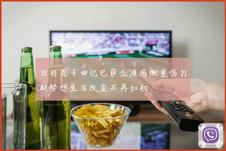 旧将昆卡回忆巴萨生涯感慨重伤打断梦想生活改变不再如初