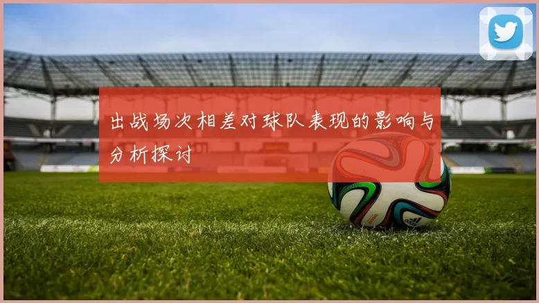 出战场次相差对球队表现的影响与分析探讨