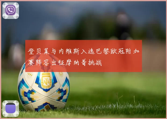 登贝莱与内维斯入选巴黎欧冠附加赛阵容出征摩纳哥挑战