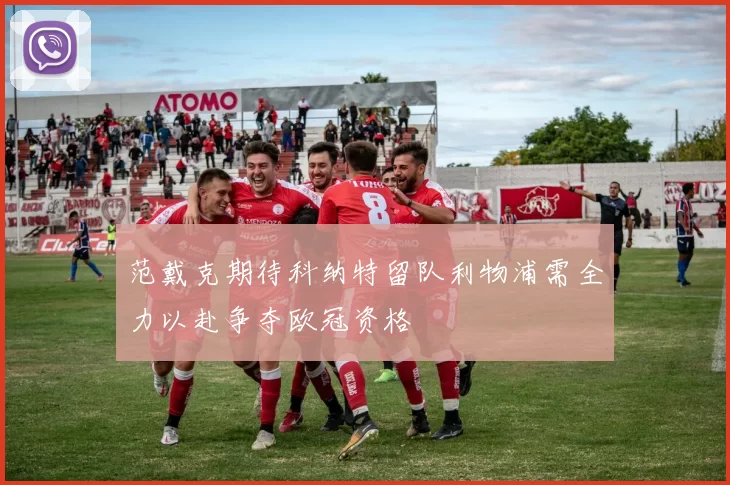 范戴克期待科纳特留队利物浦需全力以赴争夺欧冠资格